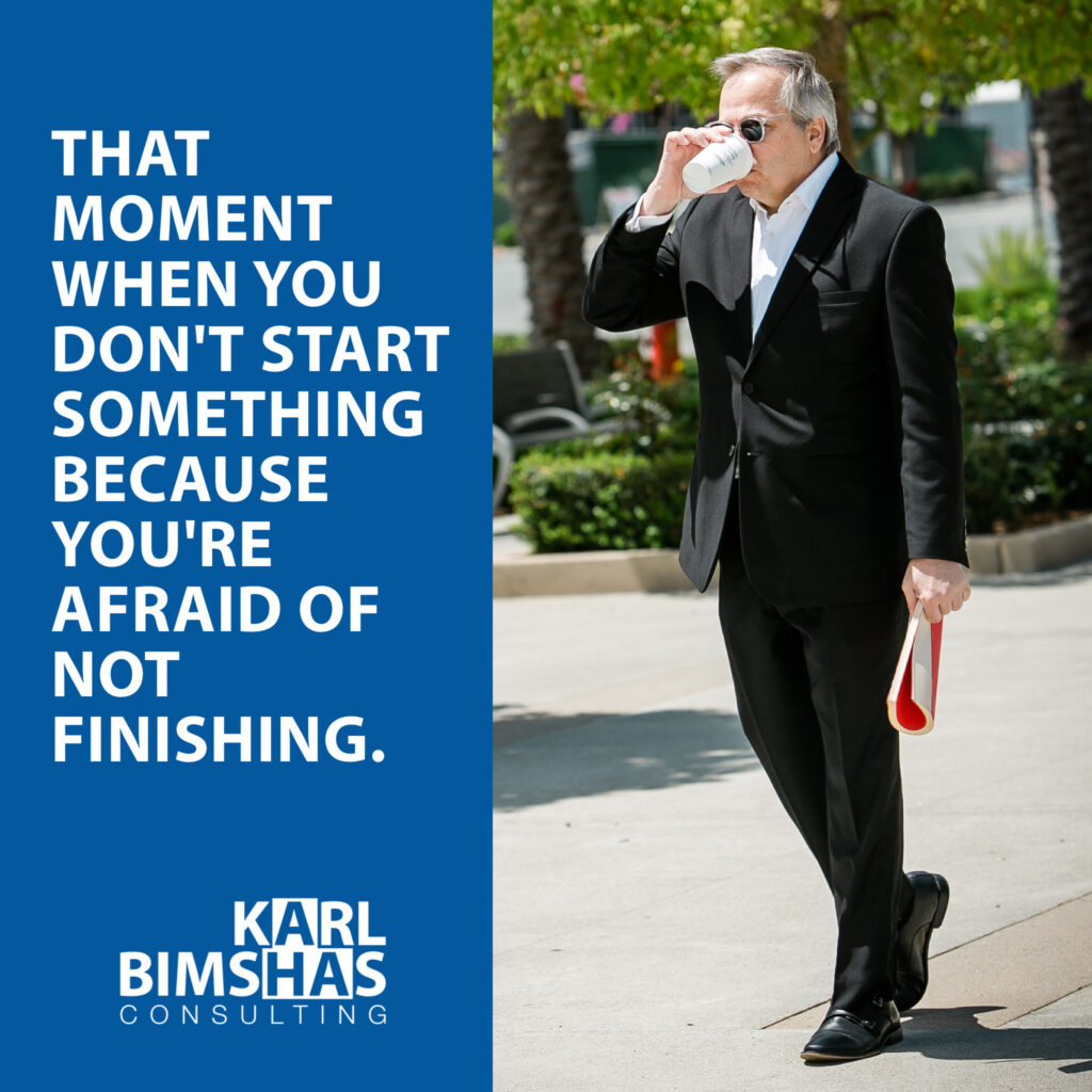 That moment when you don't start something because you're afraid of not finishing.