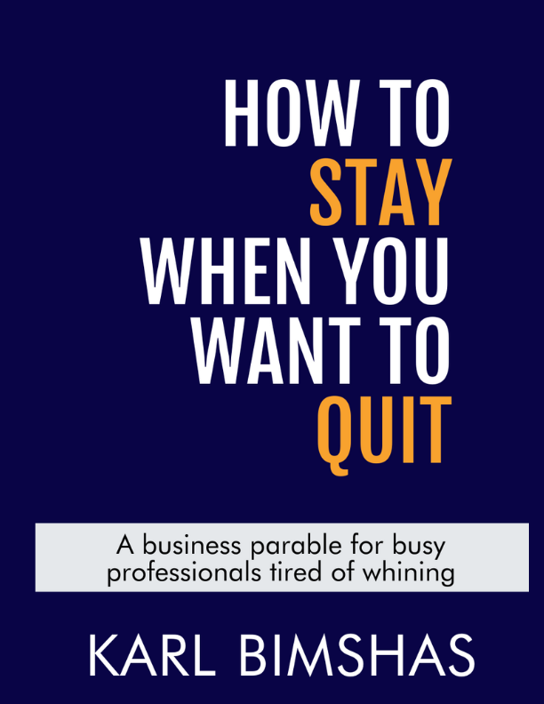How to Stay When You Want to Quit: A business parable for busy professionals tired of whining by Karl Bimshas
